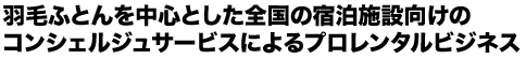 羽毛ふとんを中心とした全国の宿泊施設向けのコンシェルジュサービスによるプロレンタルビジネス